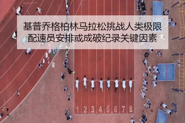 基普乔格柏林马拉松挑战人类极限 配速员安排或成破纪录关键因素