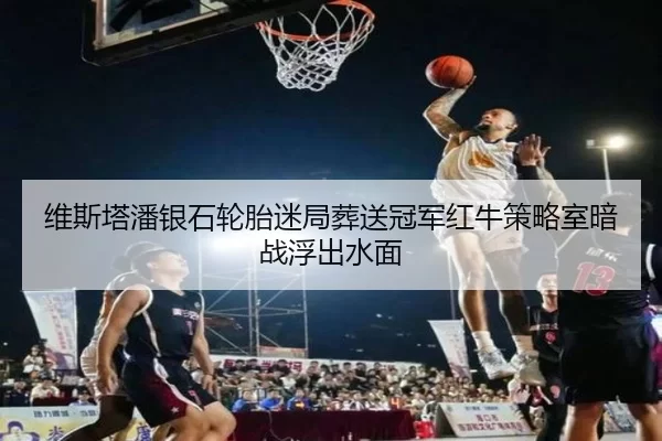 维斯塔潘银石轮胎迷局葬送冠军红牛策略室暗战浮出水面